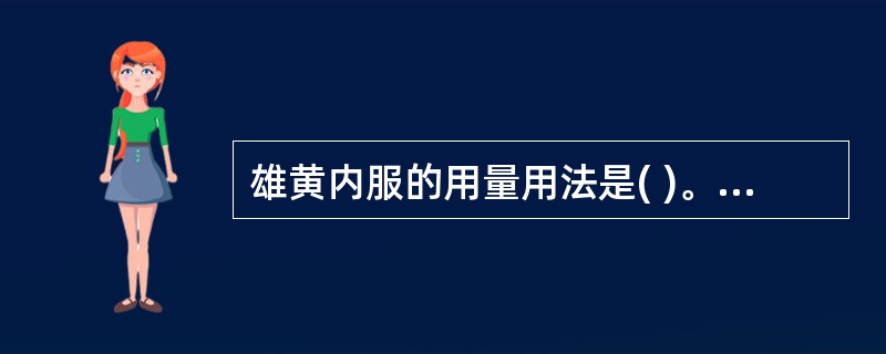 雄黄内服的用量用法是( )。A、0.1~0.5g,煎服B、0.1~0.5g,入丸