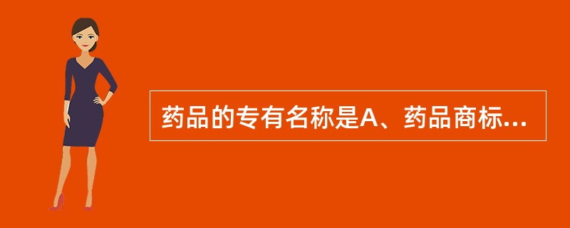 药品的专有名称是A、药品商标名称B、列入国家药品标准的药品名称C、药品广告名称D