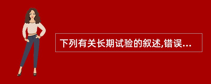 下列有关长期试验的叙述,错误的是A、接近药品的实际贮存条件B、可为制定药物的有效