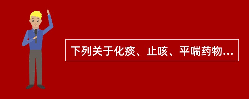 下列关于化痰、止咳、平喘药物祛痰作用的叙述,错误的是A、多含有皂苷类成分B、可刺