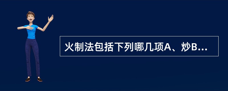 火制法包括下列哪几项A、炒B、炙C、烫D、淬E、煨