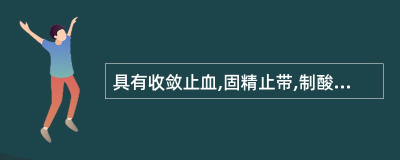 具有收敛止血,固精止带,制酸止痛,收湿敛疮功效的药物是A、瓦楞子B、牡蛎C、乌贼