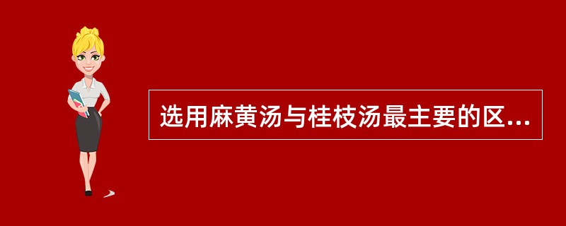 选用麻黄汤与桂枝汤最主要的区别指征是A、恶寒与恶风B、喘与鼻鸣干呕C、无汗与有汗