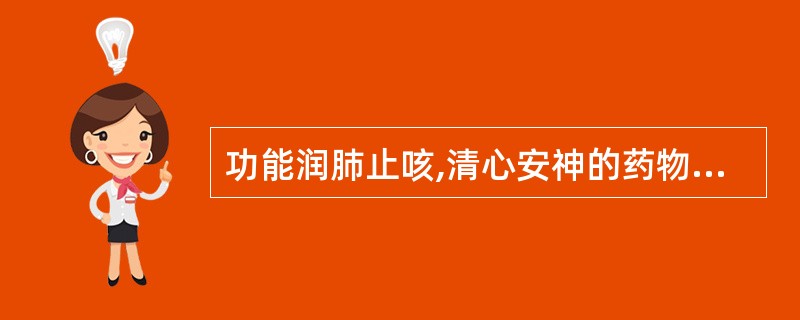 功能润肺止咳,清心安神的药物是( )。A、天冬B、麦冬C、南沙参D、北沙参E、百