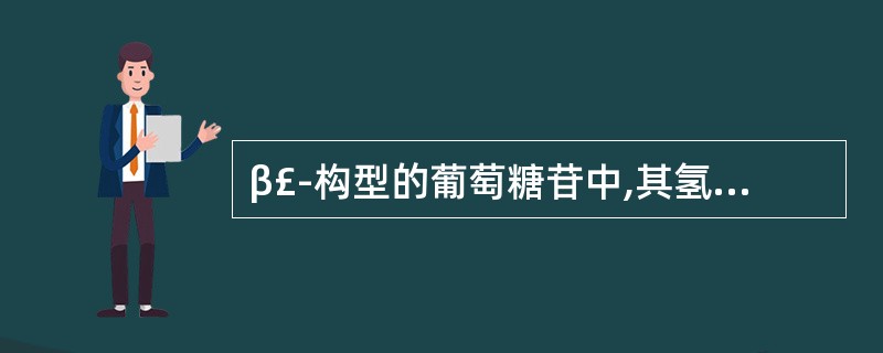 β£­构型的葡萄糖苷中,其氢核磁共振谱的偶合常数是( )。A、J=2~3.5Hz