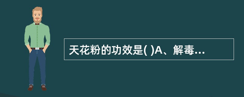 天花粉的功效是( )A、解毒消痈B、清肺润燥C、除烦止呕D、凉血止血E、清热生津