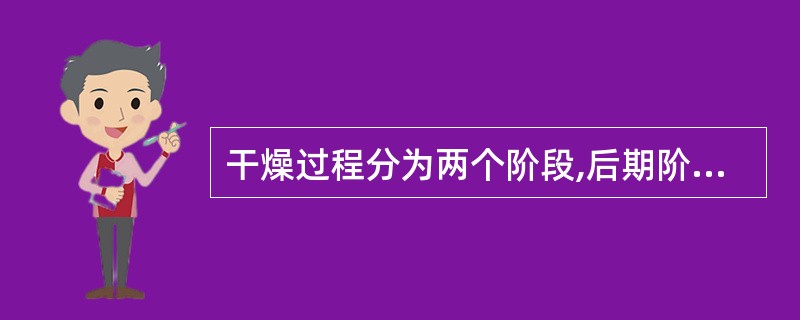 干燥过程分为两个阶段,后期阶段称为A、等速阶段B、升速阶段C、降速阶段D、平速阶