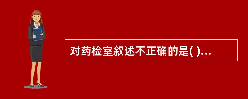 对药检室叙述不正确的是( )。A、负责药品质量的监督B、对制剂室制剂检验C、可以