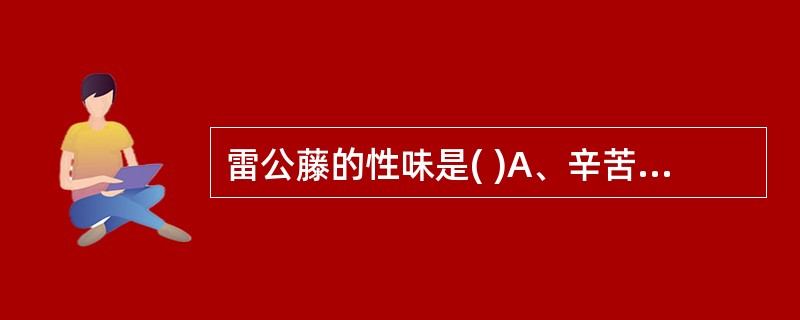 雷公藤的性味是( )A、辛苦温B、辛苦寒C、甘苦温D、甘苦寒E、辛苦大热