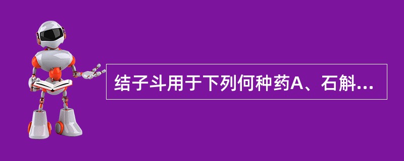 结子斗用于下列何种药A、石斛B、大黄C、黄连D、牛膝E、苍术