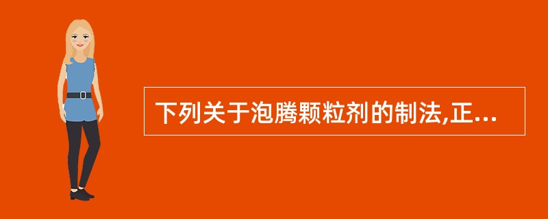 下列关于泡腾颗粒剂的制法,正确的是A、枸橼酸、碳酸氢钠混匀后,湿法制粒B、枸橼酸