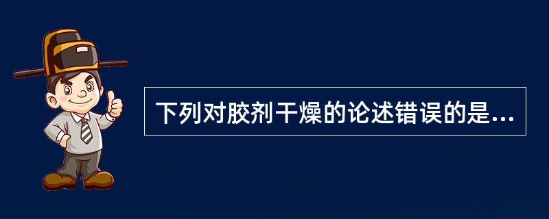 下列对胶剂干燥的论述错误的是A、胶片置于晾胶室内,摊放在晾胶架上B、摊放在竹帘上