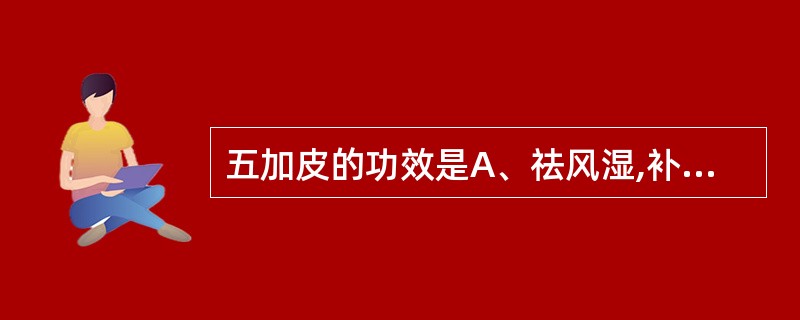 五加皮的功效是A、祛风湿,补肝肾,强筋骨,安胎B、祛风湿,补肝肾,强腰膝C、祛风