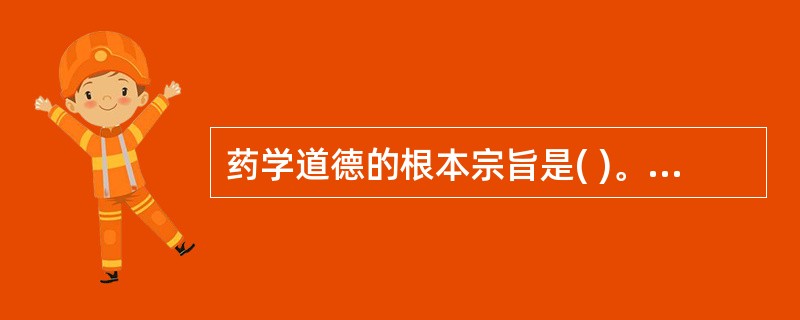 药学道德的根本宗旨是( )。A、搞好个人道德修养B、发药准确C、不与病人争吵D、