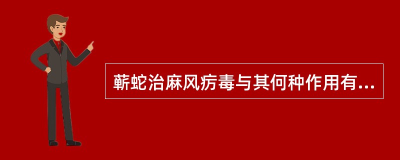 蕲蛇治麻风疠毒与其何种作用有关A、祛风止痒B、祛风通络C、以毒攻毒D、舒筋活络E