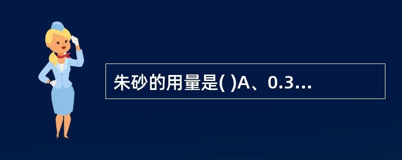 朱砂的用量是( )A、0.3~0.5gB、0.3~1gC、0.03~0.1gD、