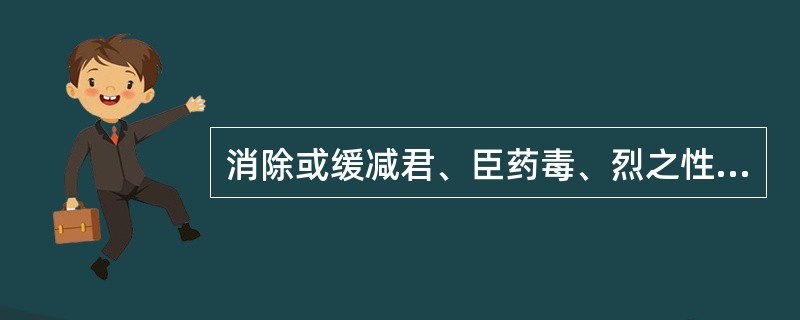 消除或缓减君、臣药毒、烈之性的药物是A、君药B、臣药C、佐助药D、佐制药E、反佐