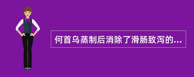 何首乌蒸制后消除了滑肠致泻的副作用,其原因是( )。A、蒽醌衍生物含量升高B、蒽