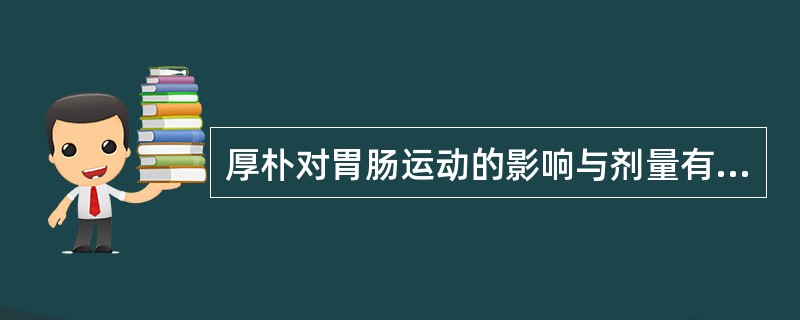 厚朴对胃肠运动的影响与剂量有关,表现在A、小剂量、大剂量均兴奋B、小剂量兴奋、大