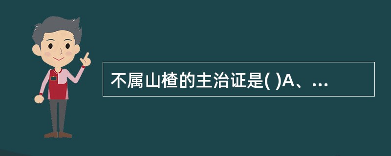 不属山楂的主治证是( )A、泻痢腹痛B、瘀阻肿痛C、食积停滞D、乳汁郁结E、肉食