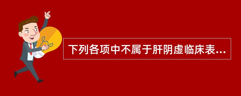 下列各项中不属于肝阴虚临床表现的是A、脉弦细数B、烦热盗汗C、便干溲黄D、头晕目