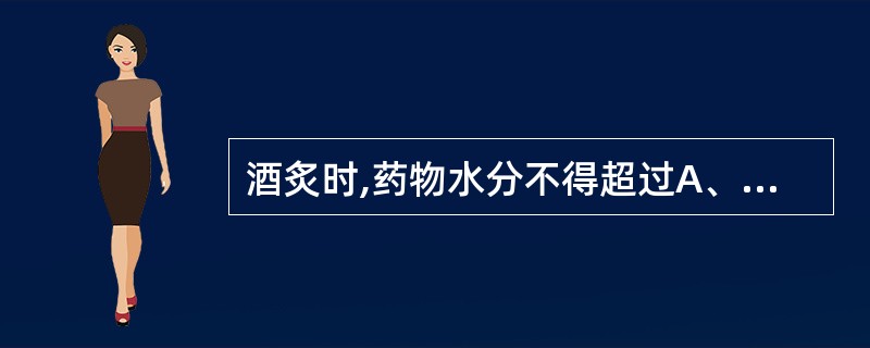 酒炙时,药物水分不得超过A、%B、5%C、10%D、13%E、15%