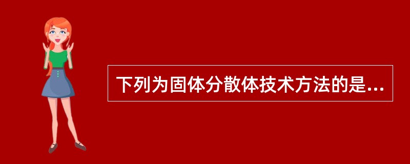 下列为固体分散体技术方法的是A、溶剂法B、熔融法C、溶剂£­熔融法D、凝聚法E、