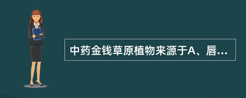 中药金钱草原植物来源于A、唇形科B、毛茛科C、报春花科D、十字花科E、夹竹桃科