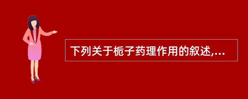 下列关于栀子药理作用的叙述,错误的是A、栀子具有显著保肝、利胆作用B、栀子醇提物