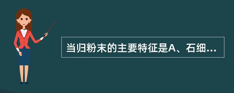 当归粉末的主要特征是A、石细胞群B、木栓细胞C、纤维束D、韧皮薄壁细胞壁上有斜格