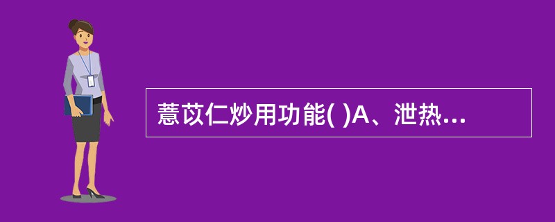 薏苡仁炒用功能( )A、泄热B、健脾C、固表D、除痹E、利水