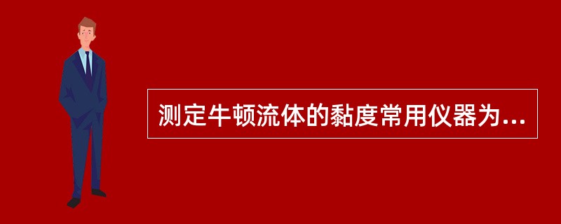 测定牛顿流体的黏度常用仪器为( )A、落球黏度计B、双重圆筒型黏度计C、毛细管黏