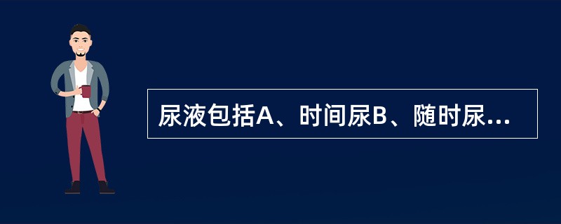 尿液包括A、时间尿B、随时尿C、晨尿D、夜间尿E、白天尿