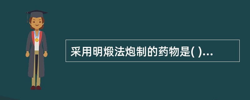 采用明煅法炮制的药物是( )A、栀子B、血余C、牡蛎D、棕榈E、何首乌