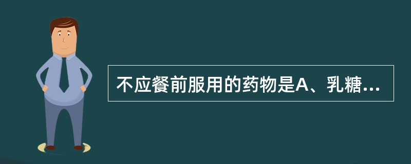 不应餐前服用的药物是A、乳糖菌素B、阿司匹林C、降糖药D、多潘立酮E、硫糖铝 -