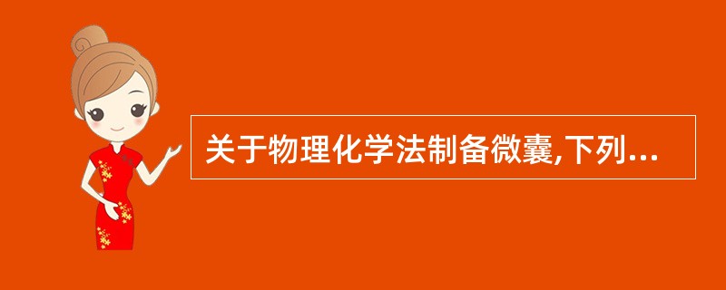 关于物理化学法制备微囊,下列叙述错误的是( )A、物理化学法又称相分离法B、仅适