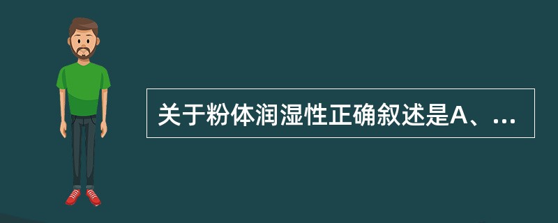 关于粉体润湿性正确叙述是A、润湿是固体界面由固一液界面变为固一气界面的现象B、粉