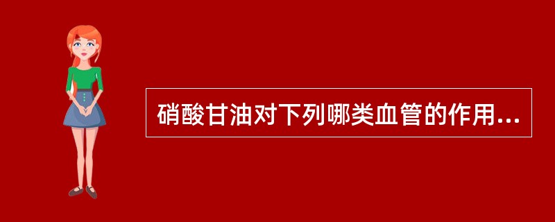 硝酸甘油对下列哪类血管的作用弱A、冠状动脉的小阻力血管B、心外膜冠状动脉C、外周