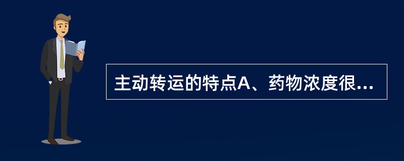 主动转运的特点A、药物浓度很高时,符合一级速率过程B、存在饱和与竞争抑制现象C、