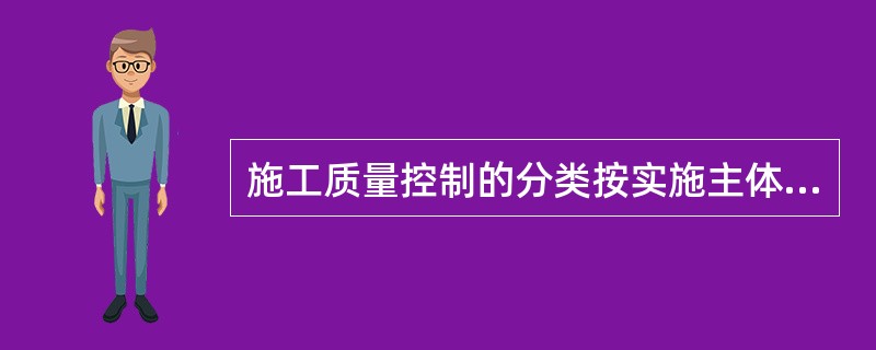 施工质量控制的分类按实施主体不同分为自控主体和( )。自然主体自我主体检查主体监