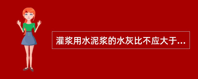 灌浆用水泥浆的水灰比不应大于( ),搅拌后3h泌水率不宜小于2%,且不应大于3%