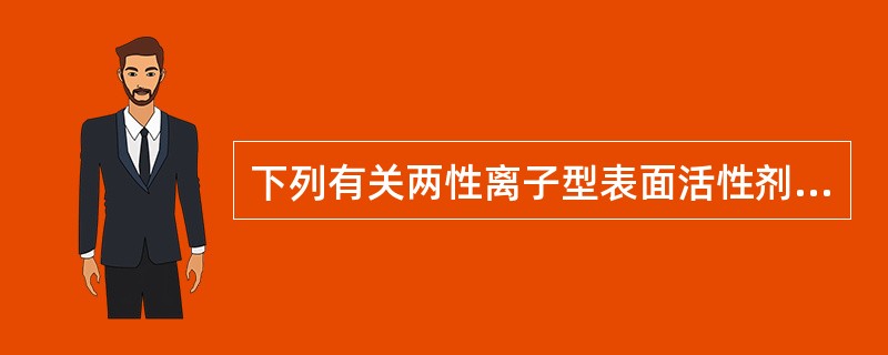 下列有关两性离子型表面活性剂的叙述中,正确的是( )A、卵磷脂属于两性离子型表面