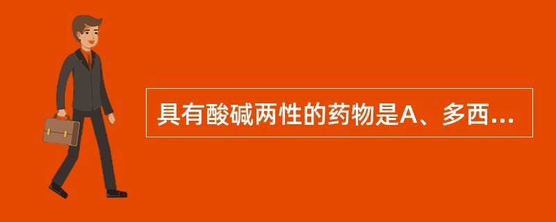 具有酸碱两性的药物是A、多西环素B、卡那霉素C、头孢氨苄D、氨苄西林E、阿莫西林