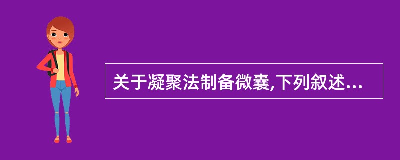 关于凝聚法制备微囊,下列叙述错误的是( )A、单凝聚法是在高分子囊材溶液中加入凝