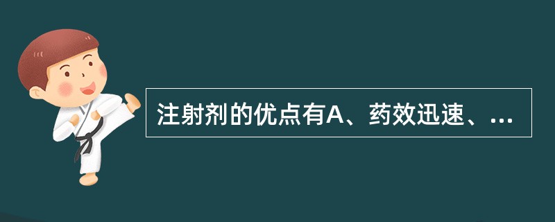 注射剂的优点有A、药效迅速、剂量准确、作用可靠B、适用于不宜口服的药物C、适用于