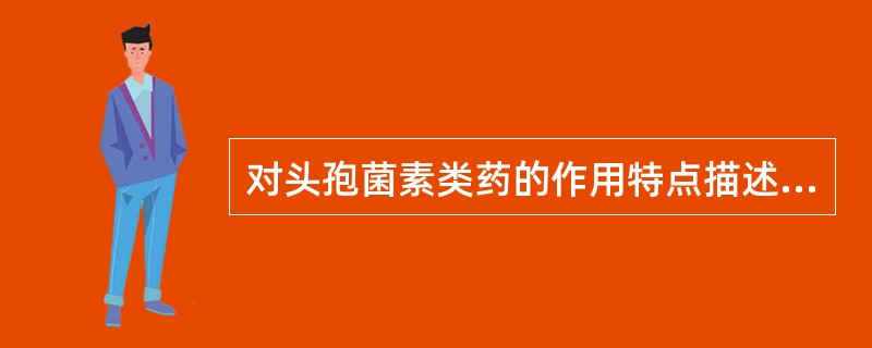 对头孢菌素类药的作用特点描述不正确的是A、抗菌谱广B、杀菌力强C、过敏反应少D、