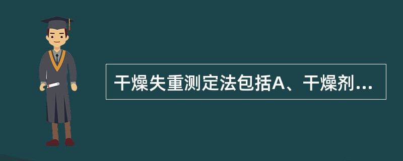 干燥失重测定法包括A、干燥剂干燥法B、比热法C、热重分析法D、常压恒温干燥法E、