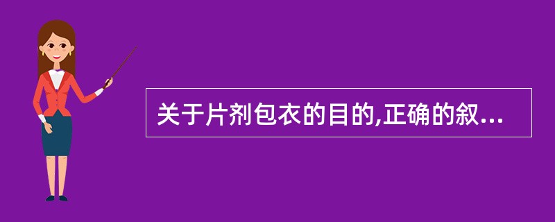 关于片剂包衣的目的,正确的叙述是( )A、增加药物的稳定性B、减轻药物对胃肠道的