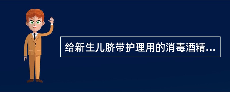 给新生儿脐带护理用的消毒酒精应该是()