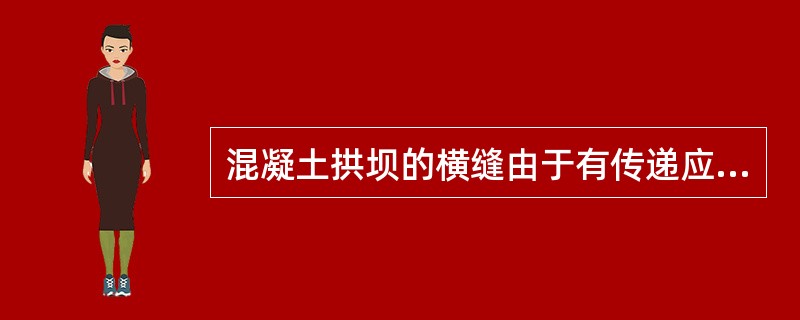 混凝土拱坝的横缝由于有传递应力的要求,需要进行接缝灌浆处理,故称为 ( )。